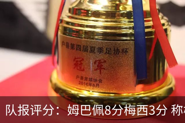 队报评分：姆巴佩8分梅西3分 称梅西令人担心