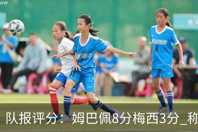队报评分：姆巴佩8分梅西3分 称梅西令人担心